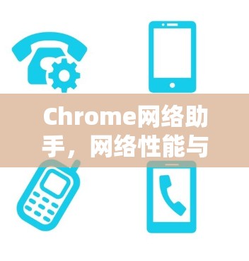 Chrome网络助手,网络性能与数据分析新工具 Chrome网络助手,网络性能与数据分析新工具