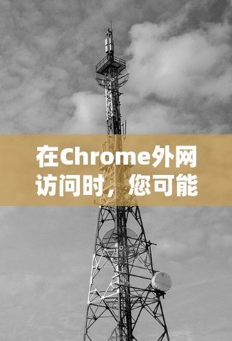 在Chrome外网访问时,您可能会遇到一些常见的问题或需要注意的事项。以下是一些可能的解决方法 在Chrome外网访问时,您可能会遇到一些常见的问题或需要注意的事项。以下是一些可能的解决方法