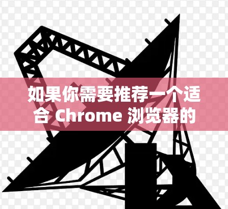 如果你需要推荐一个适合 Chrome 浏览器的 VPN 插件,可以考虑以下几款知名且受欢迎的 VPN 插件,它们在安全性、速度和可靠性方面都有较好的表现 如果你需要推荐一个适合 Chrome 浏览器的 VPN 插件,可以考虑以下几款知名且受欢迎的 VPN 插件,它们在安全性、速度和可靠性方面都有较好的表现