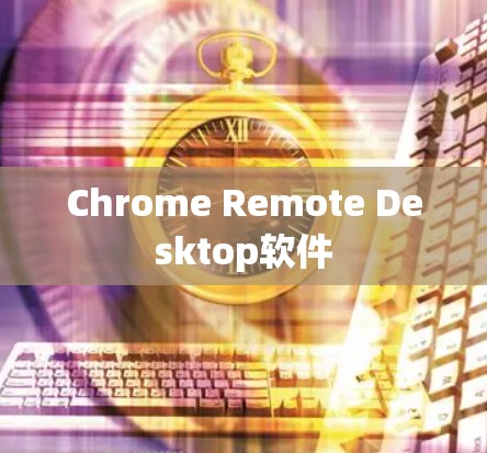 Chrome Remote Desktop软件 Chrome Remote Desktop软件