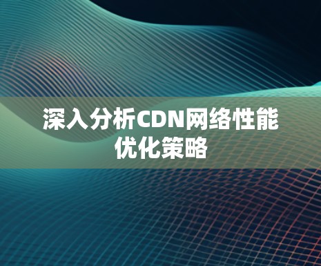 深入分析CDN网络性能优化策略