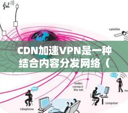 CDN加速VPN是一种结合内容分发网络(CDN)和虚拟专用网络(VPN)的技术,旨在优化内容的安全传输和加速访问。以下是对CDN加速VPN的详细分析和总结 CDN加速VPN是一种结合内容分发网络(CDN)和虚拟专用网络(VPN)的技术,旨在优化内容的安全传输和加速访问。以下是对CDN加速VPN的详细分析和总结