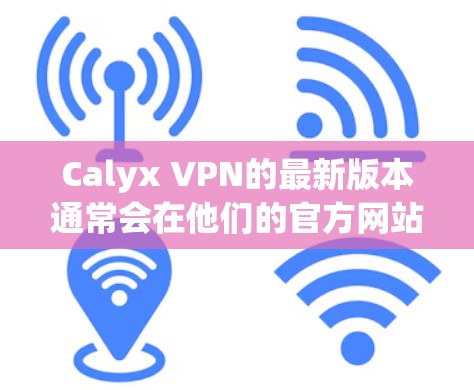 Calyx VPN的最新版本通常会在他们的官方网站上发布。为了获取最新信息,请访问他们的官网或查看官方新闻发布。以下是获取Calyx VPN最新版本的一些步骤 Calyx VPN的最新版本通常会在他们的官方网站上发布。为了获取最新信息,请访问他们的官网或查看官方新闻发布。以下是获取Calyx VPN最新版本的一些步骤