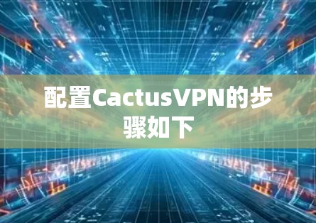 配置CactusVPN的步骤如下 配置CactusVPN的步骤如下