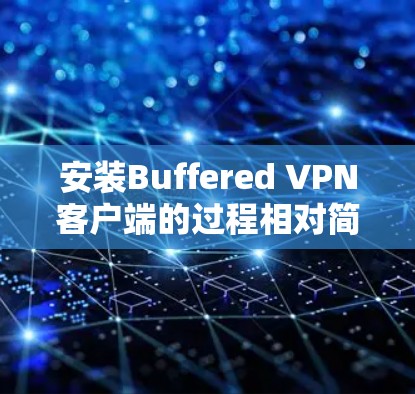 安装Buffered VPN客户端的过程相对简单,但为了确保顺利完成并正常使用,请按照以下步骤操作 安装Buffered VPN客户端的过程相对简单,但为了确保顺利完成并正常使用,请按照以下步骤操作