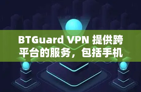 BTGuard VPN 提供跨平台的服务,包括手机端的支持。以下是关于 BTGuard VPN 手机端的一些信息和建议 BTGuard VPN 提供跨平台的服务,包括手机端的支持。以下是关于 BTGuard VPN 手机端的一些信息和建议