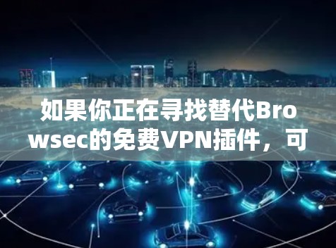 如果你正在寻找替代Browsec的免费VPN插件,可以考虑以下几款合适的选择。这些插件都提供了类似的功能,包括隐私保护和无限访问被限制的内容 如果你正在寻找替代Browsec的免费VPN插件,可以考虑以下几款合适的选择。这些插件都提供了类似的功能,包括隐私保护和无限访问被限制的内容
