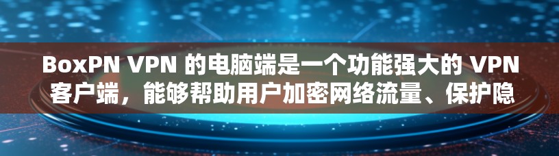 BoxPN VPN 的电脑端是一个功能强大的 VPN 客户端,能够帮助用户加密网络流量、保护隐私和安全。以下是使用 BoxPN VPN 电脑端的详细指南 BoxPN VPN 的电脑端是一个功能强大的 VPN 客户端,能够帮助用户加密网络流量、保护隐私和安全。以下是使用 BoxPN VPN 电脑端的详细指南