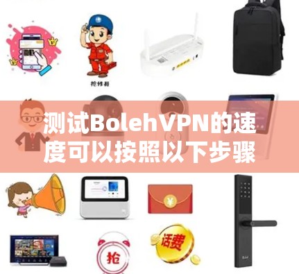 测试BolehVPN的速度可以按照以下步骤进行 测试BolehVPN的速度可以按照以下步骤进行