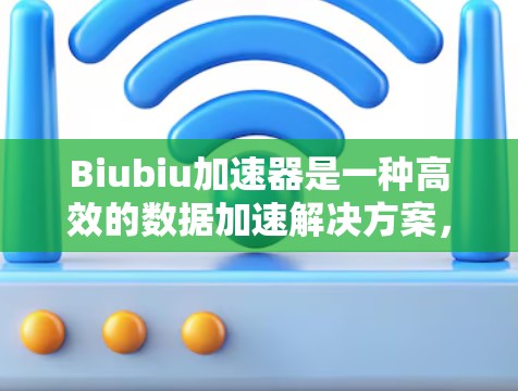 Biubiu加速器是一种高效的数据加速解决方案,旨在优化数据处理性能,适用于多种大数据场景。以下是学习和使用Biubiu加速器的分步指南,帮助您快速上手并有效利用其功能 Biubiu加速器是一种高效的数据加速解决方案,旨在优化数据处理性能,适用于多种大数据场景。以下是学习和使用Biubiu加速器的分步指南,帮助您快速上手并有效利用其功能