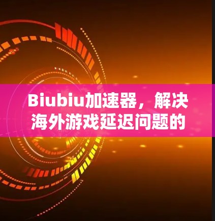 Biubiu加速器,解决海外游戏延迟问题的秘密 Biubiu加速器,解决海外游戏延迟问题的秘密
