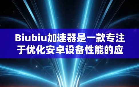 Biubiu加速器是一款专注于优化安卓设备性能的应用,旨在帮助用户提升设备的运行速度和游戏性能。如果你想下载Biubiu加速器的安卓版本,可以按照以下步骤操作 Biubiu加速器是一款专注于优化安卓设备性能的应用,旨在帮助用户提升设备的运行速度和游戏性能。如果你想下载Biubiu加速器的安卓版本,可以按照以下步骤操作