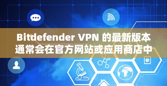 Bitdefender VPN 的最新版本通常会在官方网站或应用商店中发布最新版本。以下是获取最新版本的步骤 Bitdefender VPN 的最新版本通常会在官方网站或应用商店中发布最新版本。以下是获取最新版本的步骤