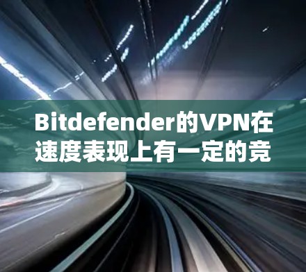 Bitdefender的VPN在速度表现上有一定的竞争力,但具体表现因网络环境和服务器位置而异。以下是对其速度的分析 Bitdefender的VPN在速度表现上有一定的竞争力,但具体表现因网络环境和服务器位置而异。以下是对其速度的分析