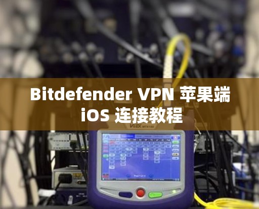 Bitdefender VPN 苹果端 iOS 连接教程 Bitdefender VPN 苹果端 iOS 连接教程