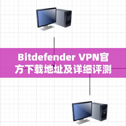 Bitdefender VPN官方下载地址及详细评测 Bitdefender VPN官方下载地址及详细评测