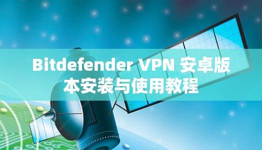 Bitdefender VPN 安卓版本安装与使用教程 Bitdefender VPN 安卓版本安装与使用教程