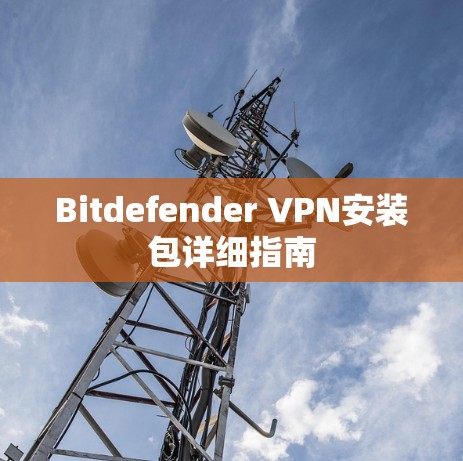 Bitdefender VPN安装包详细指南 Bitdefender VPN安装包详细指南