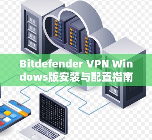 Bitdefender VPN Windows版安装与配置指南 Bitdefender VPN Windows版安装与配置指南