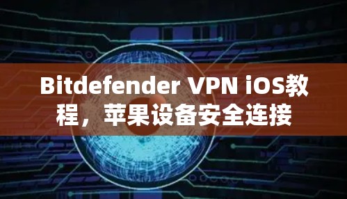 Bitdefender VPN iOS教程,苹果设备安全连接 Bitdefender VPN iOS教程,苹果设备安全连接