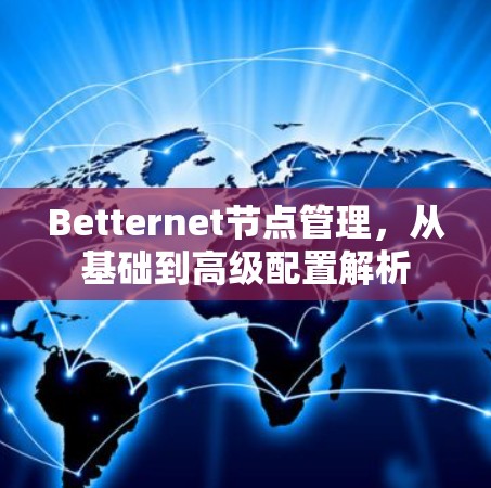 Betternet节点管理,从基础到高级配置解析 Betternet节点管理,从基础到高级配置解析