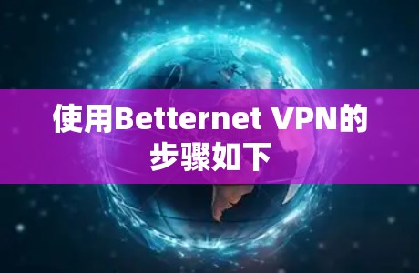 使用Betternet VPN的步骤如下 使用Betternet VPN的步骤如下