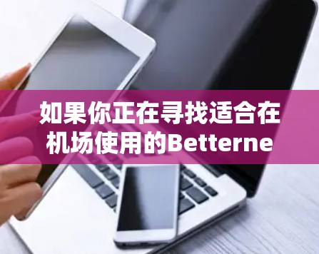 如果你正在寻找适合在机场使用的Betternet VPN节点,并且希望获得高速连接,以下是一些建议和推荐 如果你正在寻找适合在机场使用的Betternet VPN节点,并且希望获得高速连接,以下是一些建议和推荐