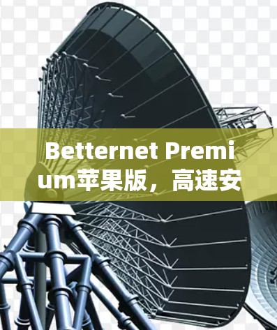 Betternet Premium苹果版,高速安全VPN评测 Betternet Premium苹果版,高速安全VPN评测