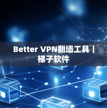 Better VPN翻墙工具|梯子软件 Better VPN翻墙工具|梯子软件