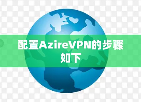 配置AzireVPN的步骤如下 配置AzireVPN的步骤如下