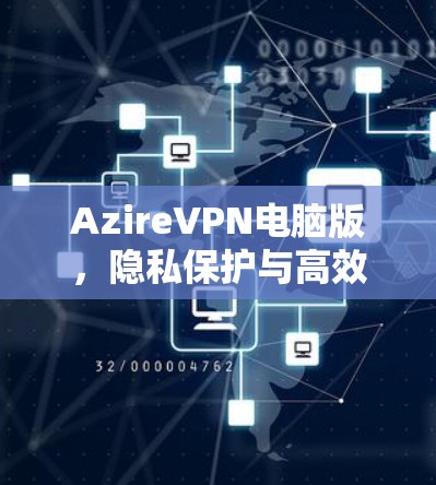 AzireVPN电脑版,隐私保护与高效网络解决方案 AzireVPN电脑版,隐私保护与高效网络解决方案