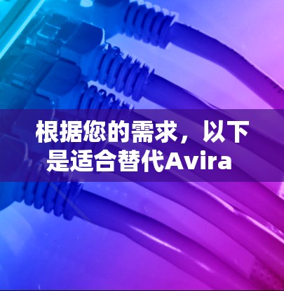 根据您的需求,以下是适合替代Avira VPN的几款推荐软件,每款软件都有其独特的优势,供您选择 根据您的需求,以下是适合替代Avira VPN的几款推荐软件,每款软件都有其独特的优势,供您选择