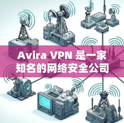 Avira VPN 是一家知名的网络安全公司,他们提供的 VPN 服务可以帮助用户 保持匿名,保护隐私。然而,Avira VPN 的免费节点可能会有一些限制,例如速度较慢、服务器数量有限等 Avira VPN 是一家知名的网络安全公司,他们提供的 VPN 服务可以帮助用户 保持匿名,保护隐私。然而,Avira VPN 的免费节点可能会有一些限制,例如速度较慢、服务器数量有限等