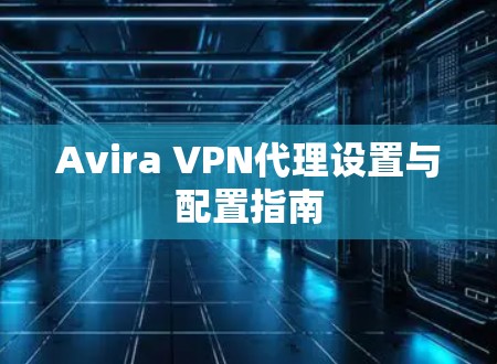 Avira VPN代理设置与配置指南 Avira VPN代理设置与配置指南