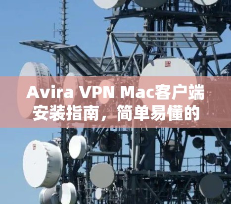 Avira VPN Mac客户端安装指南,简单易懂的步骤 Avira VPN Mac客户端安装指南,简单易懂的步骤
