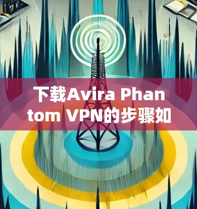 下载Avira Phantom VPN的步骤如下 下载Avira Phantom VPN的步骤如下