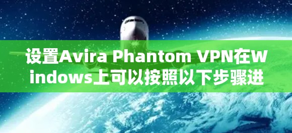 设置Avira Phantom VPN在Windows上可以按照以下步骤进行 设置Avira Phantom VPN在Windows上可以按照以下步骤进行
