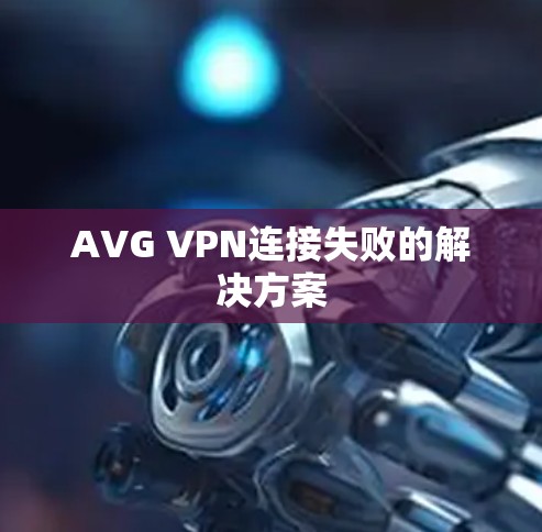 AVG VPN连接失败的解决方案 AVG VPN连接失败的解决方案