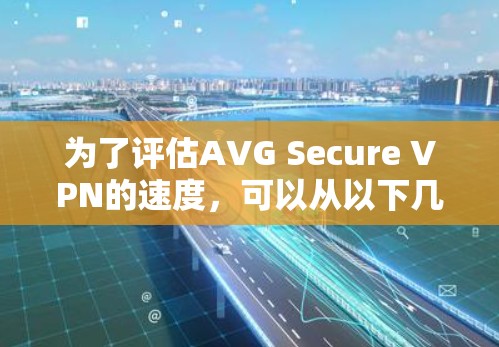 为了评估AVG Secure VPN的速度,可以从以下几个方面进行分析和测试 为了评估AVG Secure VPN的速度,可以从以下几个方面进行分析和测试