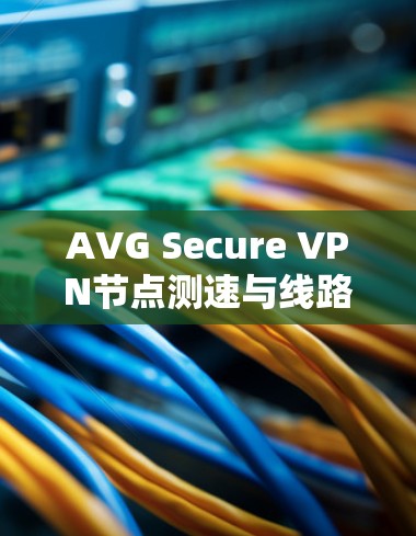 AVG Secure VPN节点测速与线路分析