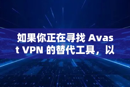 如果你正在寻找 Avast VPN 的替代工具，以下是一些推荐的 VPN 服务，涵盖了不同的需求和预算