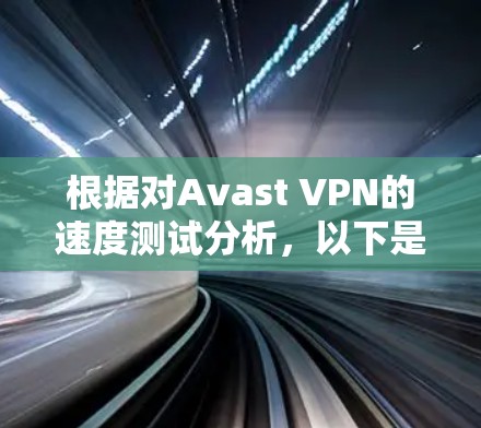 根据对Avast VPN的速度测试分析,以下是详细的总结 根据对Avast VPN的速度测试分析,以下是详细的总结