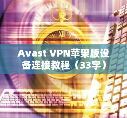 Avast VPN苹果版设备连接教程（33字）
