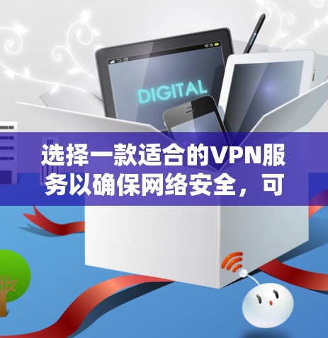 选择一款适合的VPN服务以确保网络安全,可以从以下几个方面进行综合评估 选择一款适合的VPN服务以确保网络安全,可以从以下几个方面进行综合评估