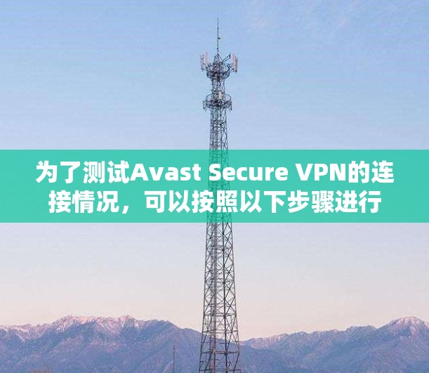 为了测试Avast Secure VPN的连接情况,可以按照以下步骤进行