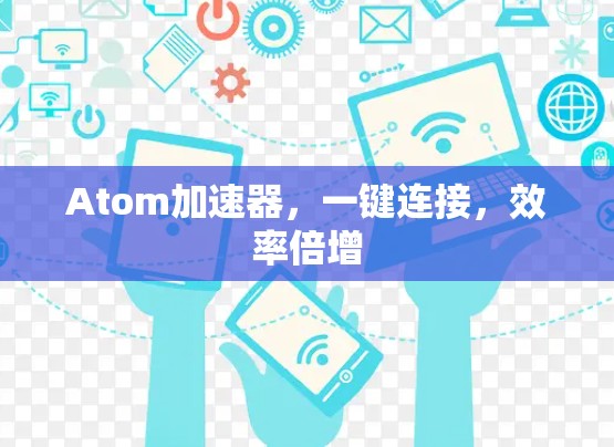 Atom加速器,一键连接,效率倍增
