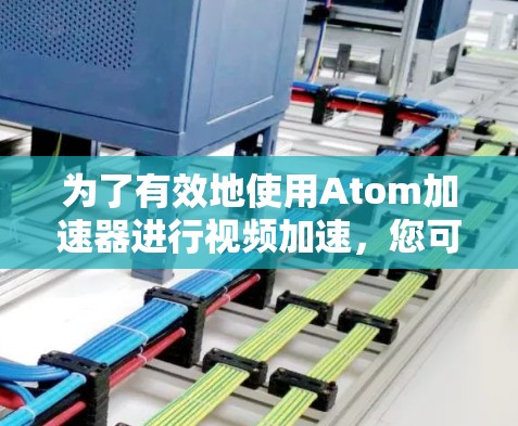 为了有效地使用Atom加速器进行视频加速,您可以按照以下步骤进行操作