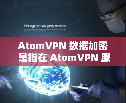AtomVPN 数据加密 是指在 AtomVPN 服务中，用户的数据传输和存储都经过加密处理，以确保数据的安全性和隐私性。以下是关于 AtomVPN 数据加密 的详细说明