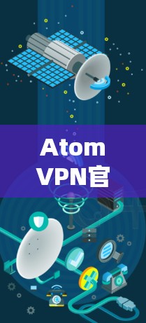AtomVPN官网入口详解与操作指南 AtomVPN官网入口详解与操作指南